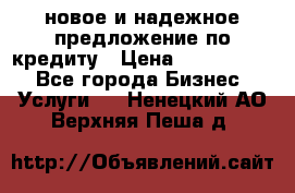 новое и надежное предложение по кредиту › Цена ­ 1 000 000 - Все города Бизнес » Услуги   . Ненецкий АО,Верхняя Пеша д.